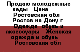 Продаю молодежные кеды › Цена ­ 300 - Ростовская обл., Ростов-на-Дону г. Одежда, обувь и аксессуары » Женская одежда и обувь   . Ростовская обл.